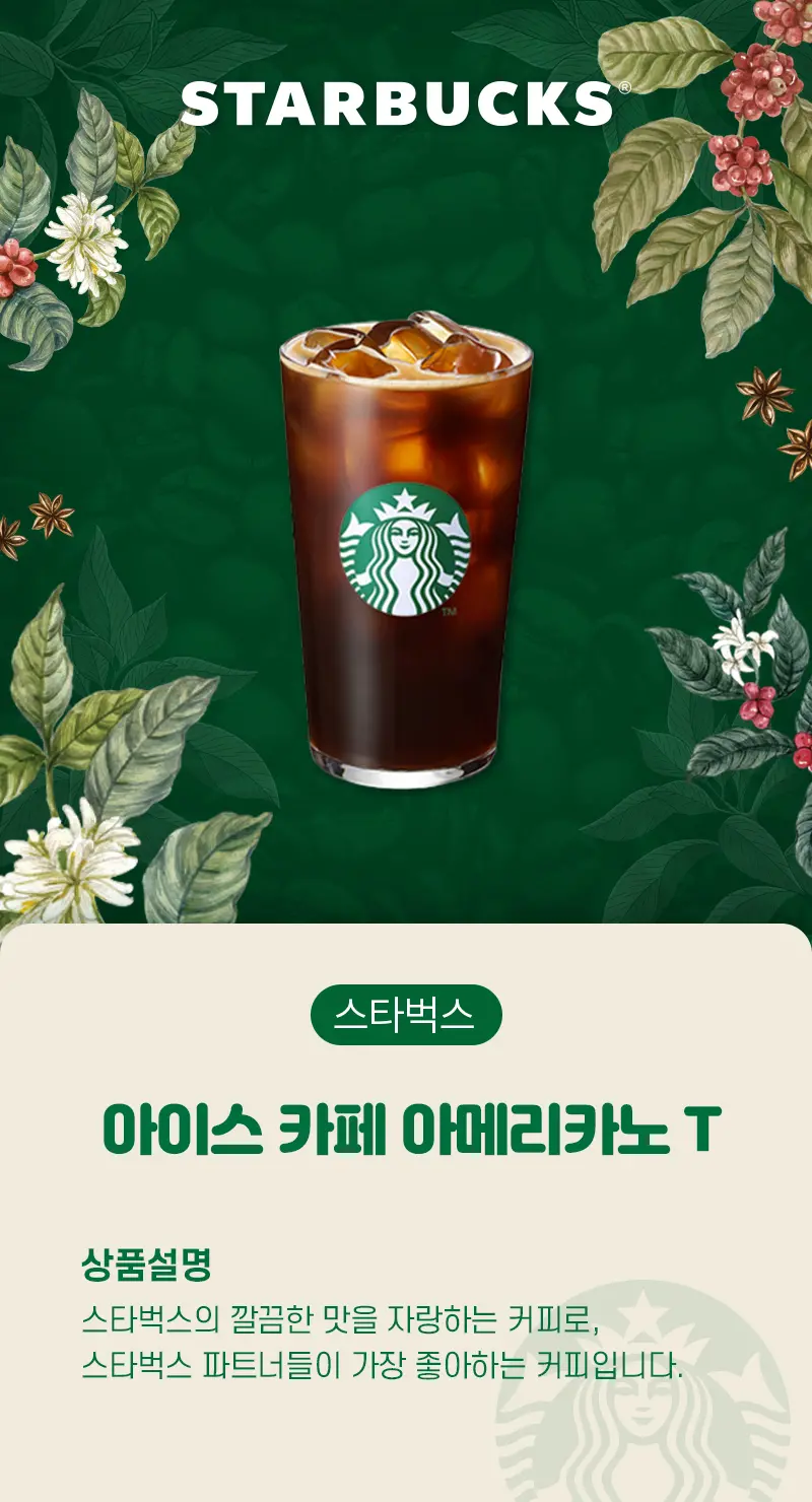 스타벅스 아이스 카페 아메리카노 T. 상품설명. 스타벅스의 깔끔한 맛을 자랑하며, 스타벅스 파트너들이 가장 좋아하는 커피입니다.