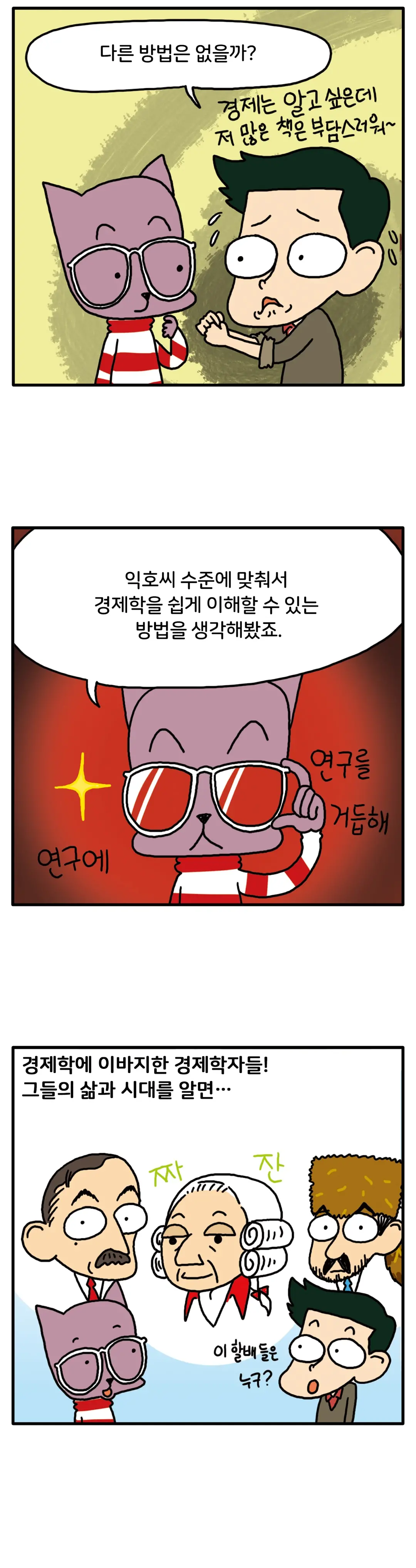 다른 방법은 없을까? 경제는 알고 싶은데 저 많은 책은 부담스러워~ 연구에 연구를 거듭해 익호씨 수준에 맞춰서 경제학을 쉽게 이해할 수 있는 방법을 생각해봤죠. 경제학자 3명의 그림이 있다. 짜잔! 이 할배들은 누구? 경제학에 이바지한 경제학자들! 그들의 삶과 시대를 알면...